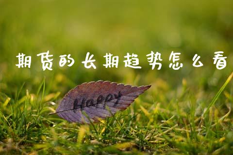 期货的长期趋势怎么看_https://m.jnbaishite.cn_财经新闻_第1张