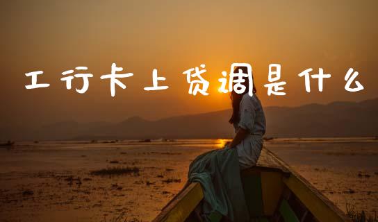 工行卡上贷调是什么_https://m.jnbaishite.cn_期货研报_第1张