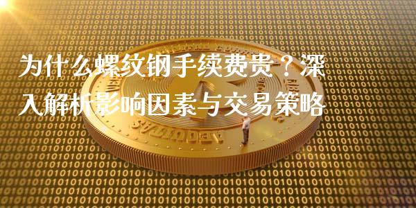 为什么螺纹钢手续费贵？深入解析影响因素与交易策略_https://m.jnbaishite.cn_金融市场_第1张