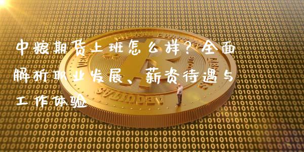 中粮期货上班怎么样？全面解析职业发展、薪资待遇与工作体验_https://m.jnbaishite.cn_投资管理_第1张