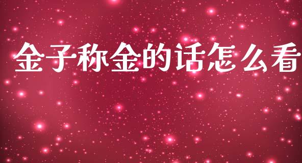 金子称金的话怎么看_https://m.jnbaishite.cn_金融市场_第1张