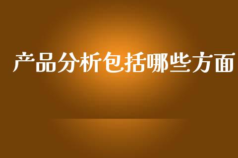 产品分析包括哪些方面_https://m.jnbaishite.cn_财经新闻_第1张