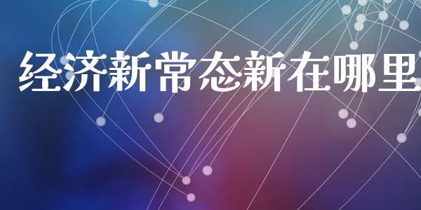 经济新常态新在哪里_https://m.jnbaishite.cn_金融市场_第1张