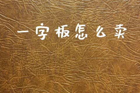 一字板怎么卖_https://m.jnbaishite.cn_期货研报_第1张