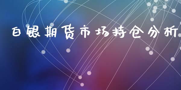 白银期货市场持仓分析_https://m.jnbaishite.cn_财经新闻_第1张