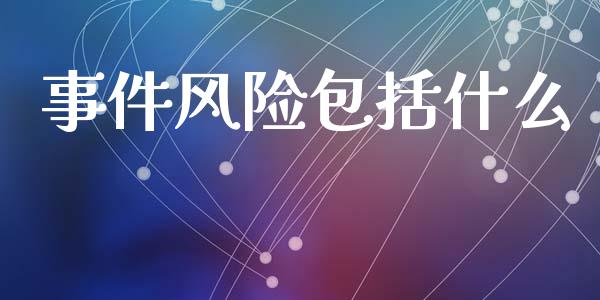 事件风险包括什么_https://m.jnbaishite.cn_期货研报_第1张