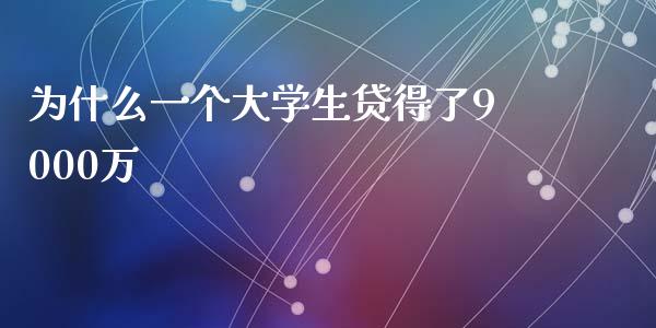 为什么一个大学生贷得了9000万_https://m.jnbaishite.cn_投资管理_第1张