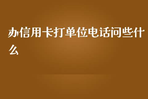 办信用卡打单位电话问些什么_https://m.jnbaishite.cn_投资管理_第1张