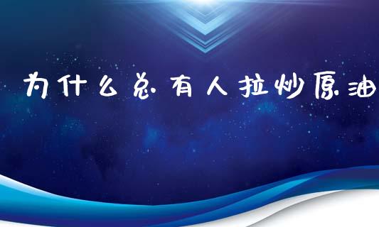 为什么总有人拉炒原油_https://m.jnbaishite.cn_金融市场_第1张