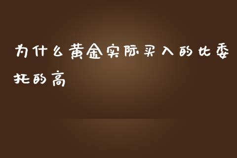 为什么黄金实际买入的比委托的高_https://m.jnbaishite.cn_财经新闻_第1张