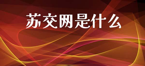 苏交网是什么_https://m.jnbaishite.cn_金融市场_第1张