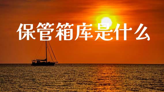 保管箱库是什么_https://m.jnbaishite.cn_金融市场_第1张