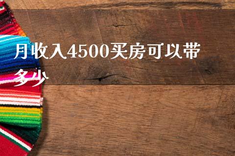 月收入4500买房可以带多少_https://m.jnbaishite.cn_期货研报_第1张