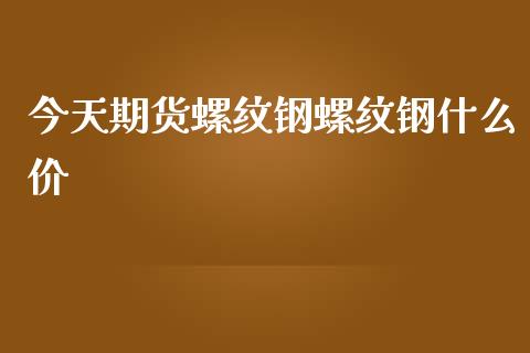 今天期货螺纹钢螺纹钢什么价_https://m.jnbaishite.cn_金融市场_第1张