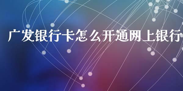 广发银行卡怎么开通网上银行_https://m.jnbaishite.cn_金融市场_第1张