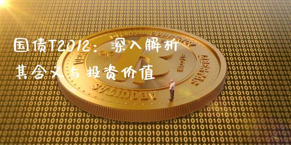 国债T2012：深入解析其含义与投资价值_https://m.jnbaishite.cn_投资管理_第1张