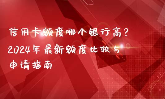 信用卡额度哪个银行高？ 2024年最新额度比较与申请指南_https://m.jnbaishite.cn_财经新闻_第1张