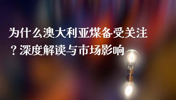 为什么澳大利亚煤备受关注？深度解读与市场影响_https://m.jnbaishite.cn_投资管理_第1张