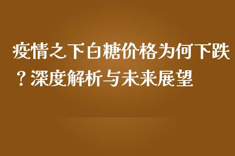 疫情之下白糖价格为何下跌？深度解析与未来展望_https://m.jnbaishite.cn_财经新闻_第1张