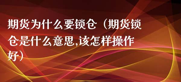 期货为什么要锁仓（期货锁仓是什么意思,该怎样操作好）_https://m.jnbaishite.cn_金融市场_第1张