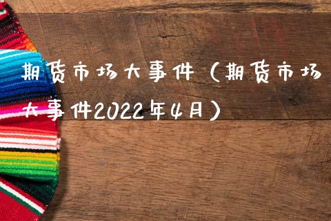 期货市场大事件（期货市场大事件2022年4月）_https://m.jnbaishite.cn_期货研报_第1张