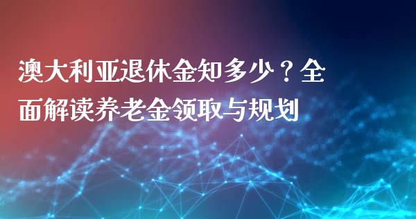 澳大利亚退休金知多少？全面解读养老金领取与规划_https://m.jnbaishite.cn_期货研报_第1张