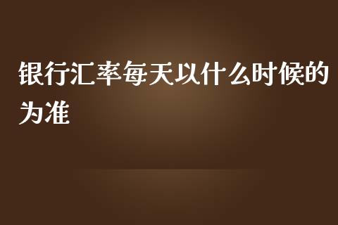 银行汇率每天以什么时候的为准_https://m.jnbaishite.cn_期货研报_第1张
