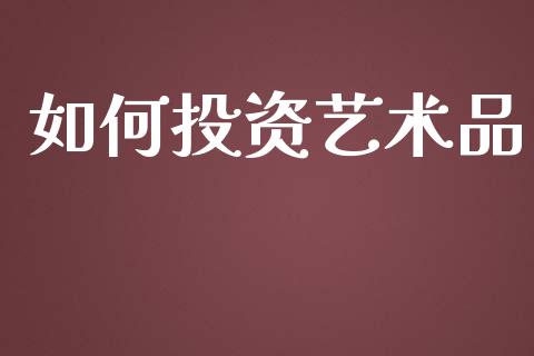 如何投资艺术品_https://m.jnbaishite.cn_金融市场_第1张