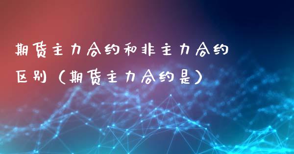 期货主力合约和非主力合约区别（期货主力合约是）_https://m.jnbaishite.cn_期货研报_第1张