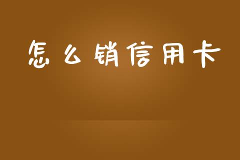 怎么销信用卡_https://m.jnbaishite.cn_期货研报_第1张