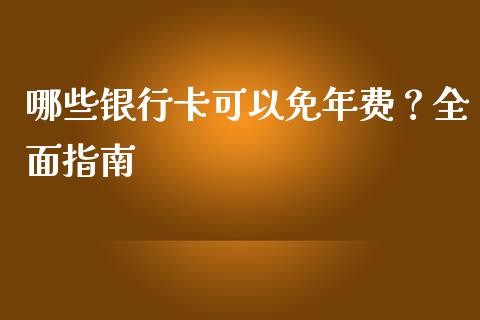 哪些银行卡可以免年费？全面指南_https://m.jnbaishite.cn_投资管理_第1张