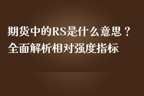 期货中的RS是什么意思？全面解析相对强度指标_https://m.jnbaishite.cn_财经新闻_第1张