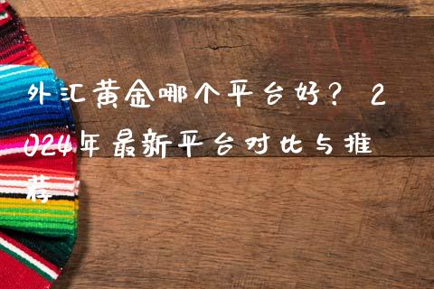 外汇黄金哪个平台好？ 2024年最新平台对比与推荐_https://m.jnbaishite.cn_金融市场_第1张
